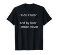 Ill Do It Later And I Mean Never T-Shirt - Trendy Graphic Unisex - T-Shirt, Sweatshirt, Hoodie