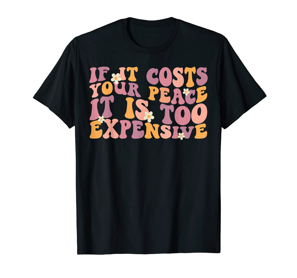 If It Costs Your Peace Its Too T-Shirt - Novelty Apparel Men Women - T-Shirt, Sweatshirt, Hoodie