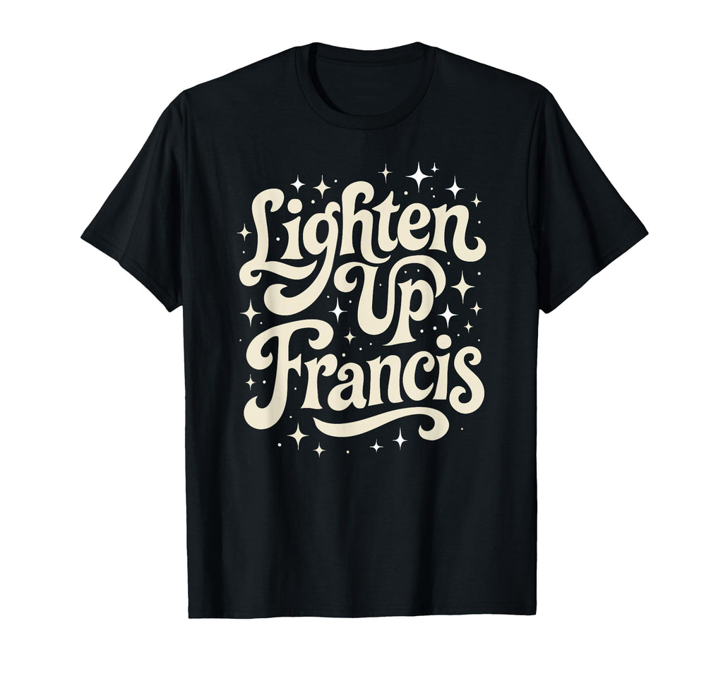 Lighten Up Francis Funny T-Shirt - Novelty Apparel Unisex - T-Shirt, Sweatshirt, Hoodie