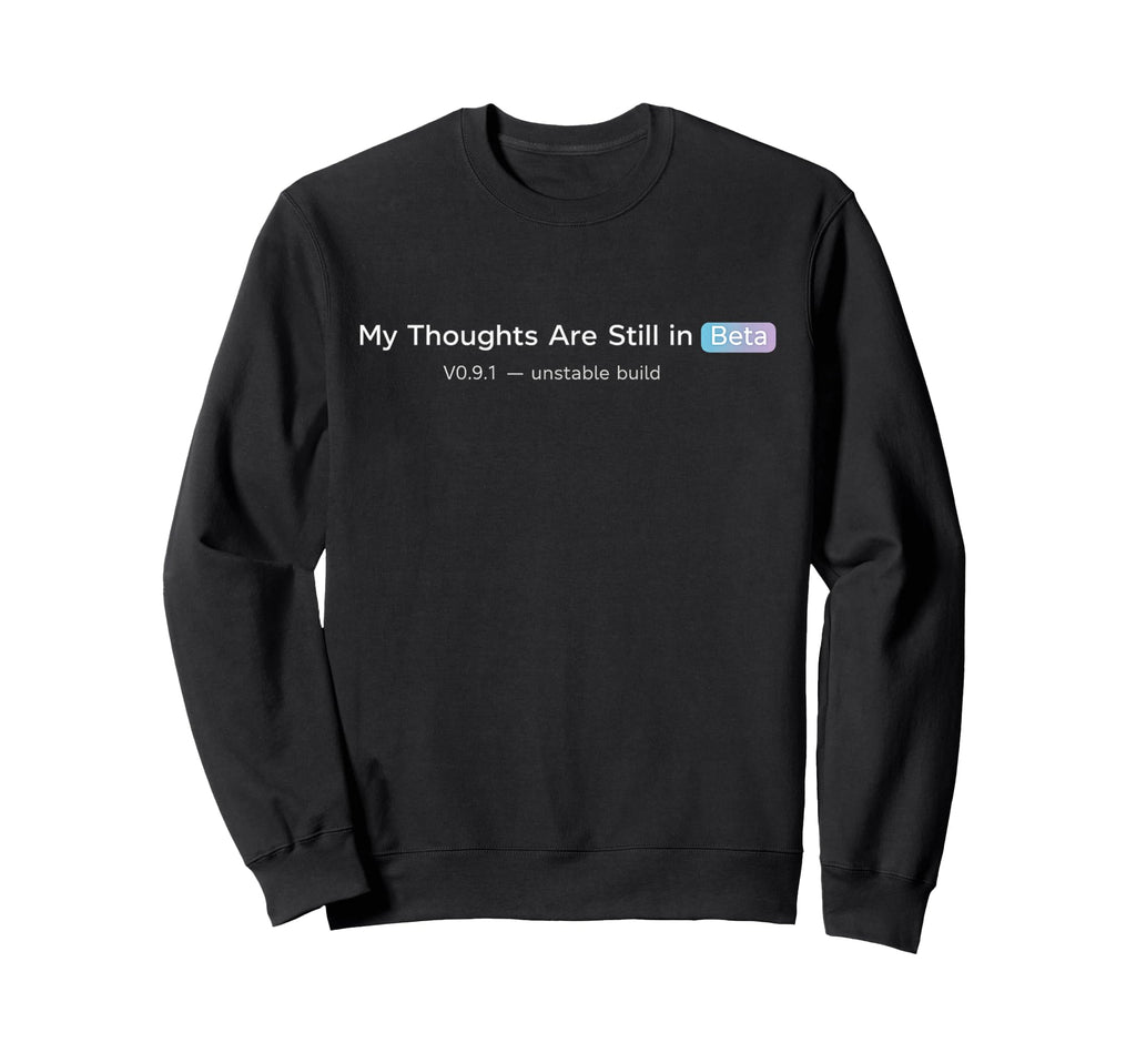 My Thoughts Are Still Beta Funny Sweatshirt - Unique Graphic for Adults - T-Shirt, Sweatshirt, Hoodie