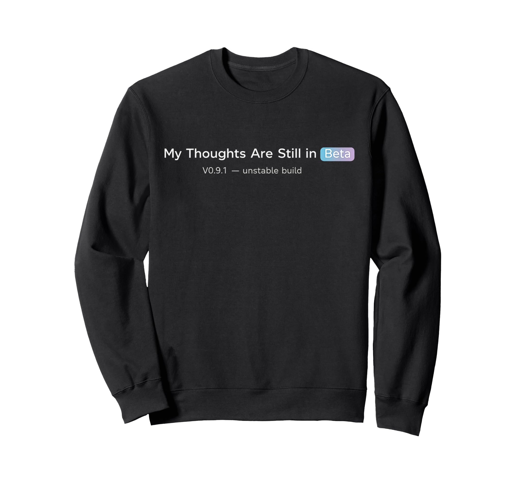 My Thoughts Are Still Beta Funny Sweatshirt - Unique Graphic for Adults - T-Shirt, Sweatshirt, Hoodie