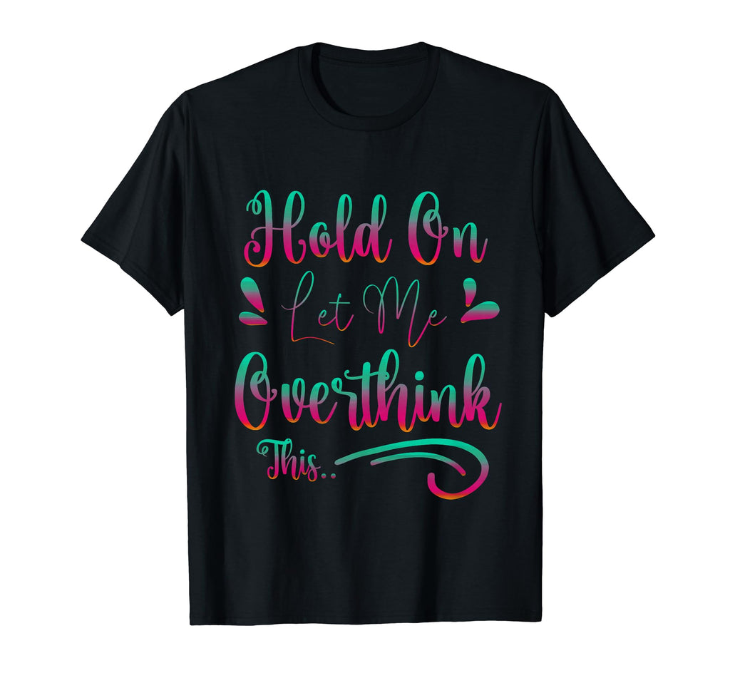 Funny Overthinker Hold Let Me T-Shirt - Streetwear Style for Adults - T-Shirt, Sweatshirt, Hoodie