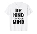 Be Kind To Your Mind Mental Health T-Shirt - Custom Art Print Men Women - T-Shirt, Sweatshirt, Hoodie