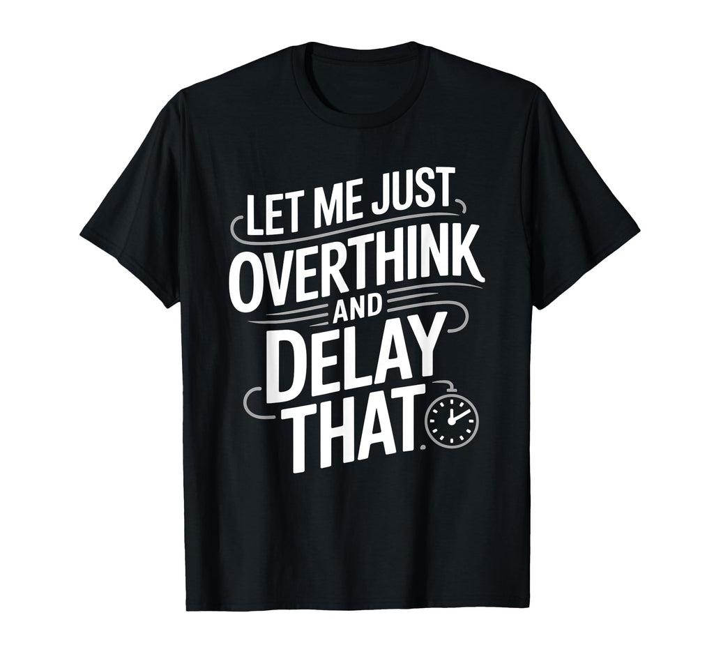 Let Me Just Overthink And Delay That T-Shirt - Unique Graphic for Adults - T-Shirt, Sweatshirt, Hoodie