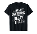 Let Me Just Overthink And Delay That T-Shirt - Unique Graphic for Adults - T-Shirt, Sweatshirt, Hoodie