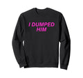 I Dumped Him Boyfriend Sweatshirt - Minimalist Print Unisex - T-Shirt, Sweatshirt, Hoodie