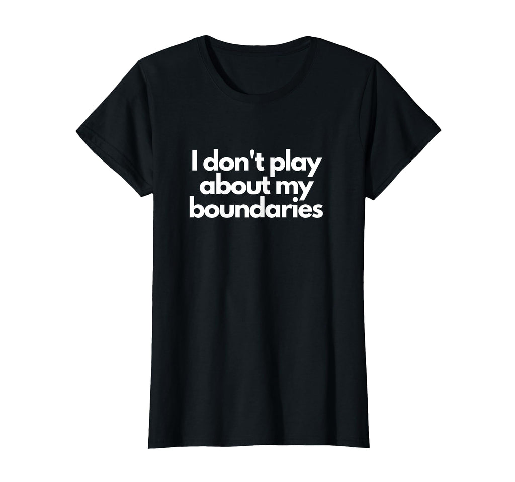 I Dont Play About My Boundaries Mental T-Shirt - Fun Novelty Design Unisex - T-Shirt, Sweatshirt, Hoodie