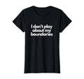 I Dont Play About My Boundaries Mental T-Shirt - Fun Novelty Design Unisex - T-Shirt, Sweatshirt, Hoodie