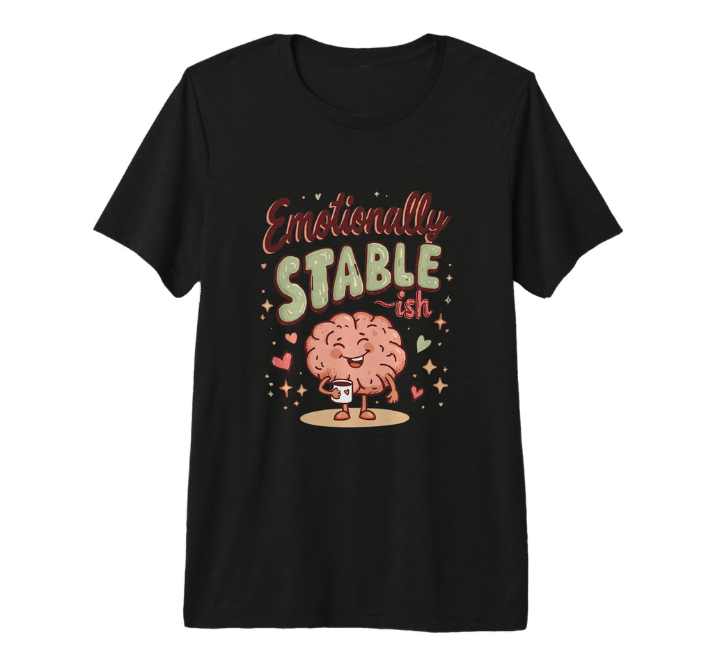 Emotionally Stable Ish Funny T-Shirt - Trendy Graphic Men Women - T-Shirt, Sweatshirt, Hoodie