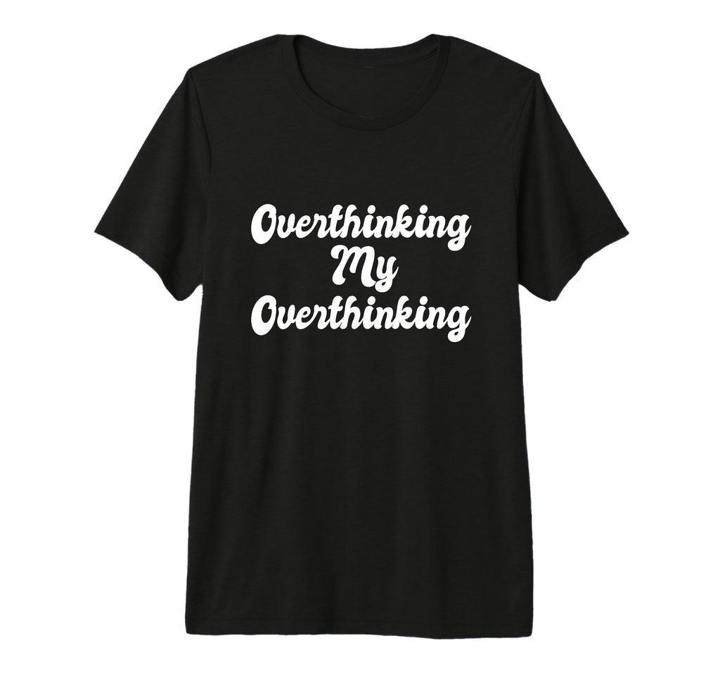 Overthinking My Overthinking Anxious T-Shirt - Custom Art Print Unisex - T-Shirt, Sweatshirt, Hoodie