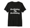 Overthinking My Overthinking Anxious T-Shirt - Custom Art Print Unisex - T-Shirt, Sweatshirt, Hoodie