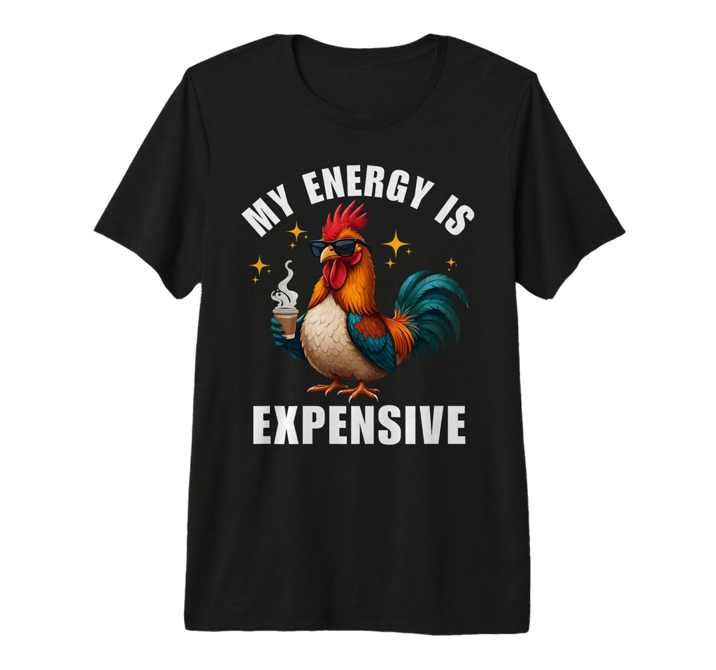 My Energy Is Expensive Chicken T-Shirt - Casual Everyday Wear Men Women - T-Shirt, Sweatshirt, Hoodie