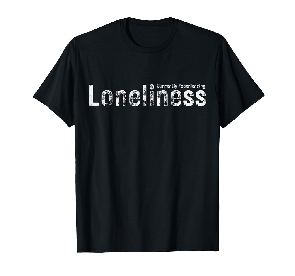 Currently Experiencing Loneliness T-Shirt - Novelty Apparel for Adults - T-Shirt, Sweatshirt, Hoodie