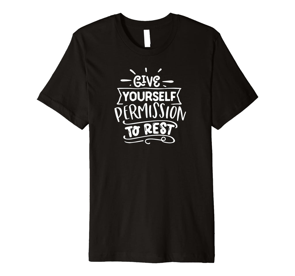 Give Yourself Permission To Rest Self T-Shirt - Novelty Apparel Unisex - T-Shirt, Sweatshirt, Hoodie