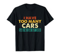 I Have Too Many Cars Said No Car Guy T-Shirt - Casual Everyday Wear Unisex - T-Shirt, Sweatshirt, Hoodie