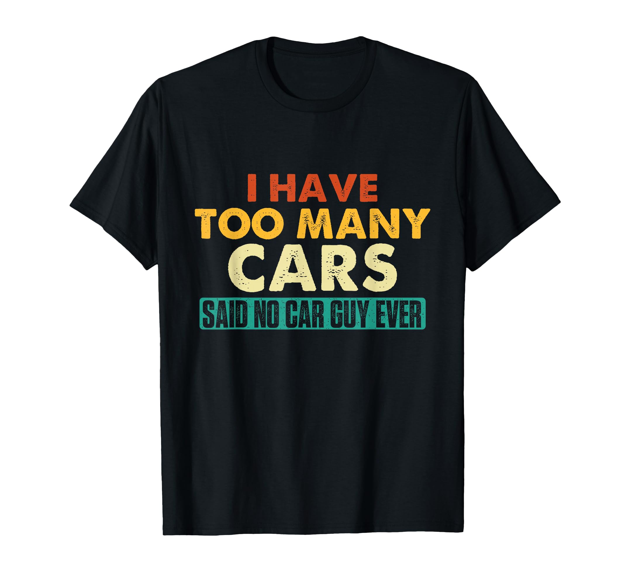 I Have Too Many Cars Said No Car Guy T-Shirt - Casual Everyday Wear Unisex - T-Shirt, Sweatshirt, Hoodie