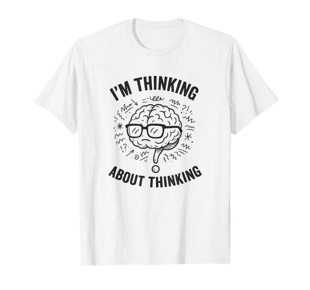 Im Thinking About Thinking Overthinker T-Shirt - Novelty Apparel Unisex - T-Shirt, Sweatshirt, Hoodie