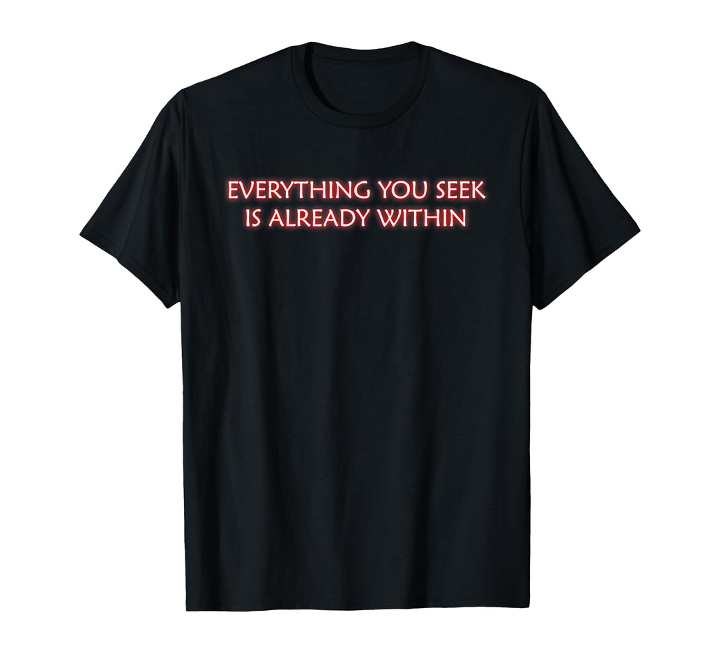 Everything You Seek Is Already Within T-Shirt - Novelty Apparel Men Women - T-Shirt, Sweatshirt, Hoodie