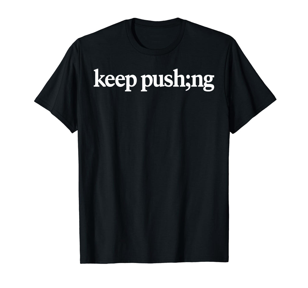 Keep Pushing Semicolon Mental Health T-Shirt - Trendy Graphic for Adults - T-Shirt, Sweatshirt, Hoodie