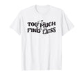If Im Too Much Then Go Find Less T-Shirt - Streetwear Style Unisex - T-Shirt, Sweatshirt, Hoodie