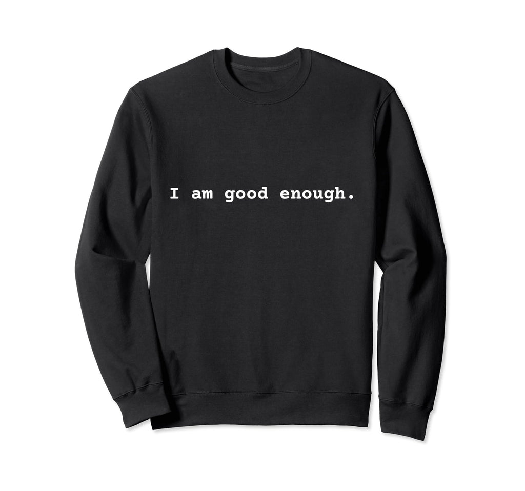 I Am Good Enough Positive Mental Sweatshirt - Novelty Apparel for Adults - T-Shirt, Sweatshirt, Hoodie