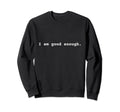 I Am Good Enough Positive Mental Sweatshirt - Novelty Apparel for Adults - T-Shirt, Sweatshirt, Hoodie