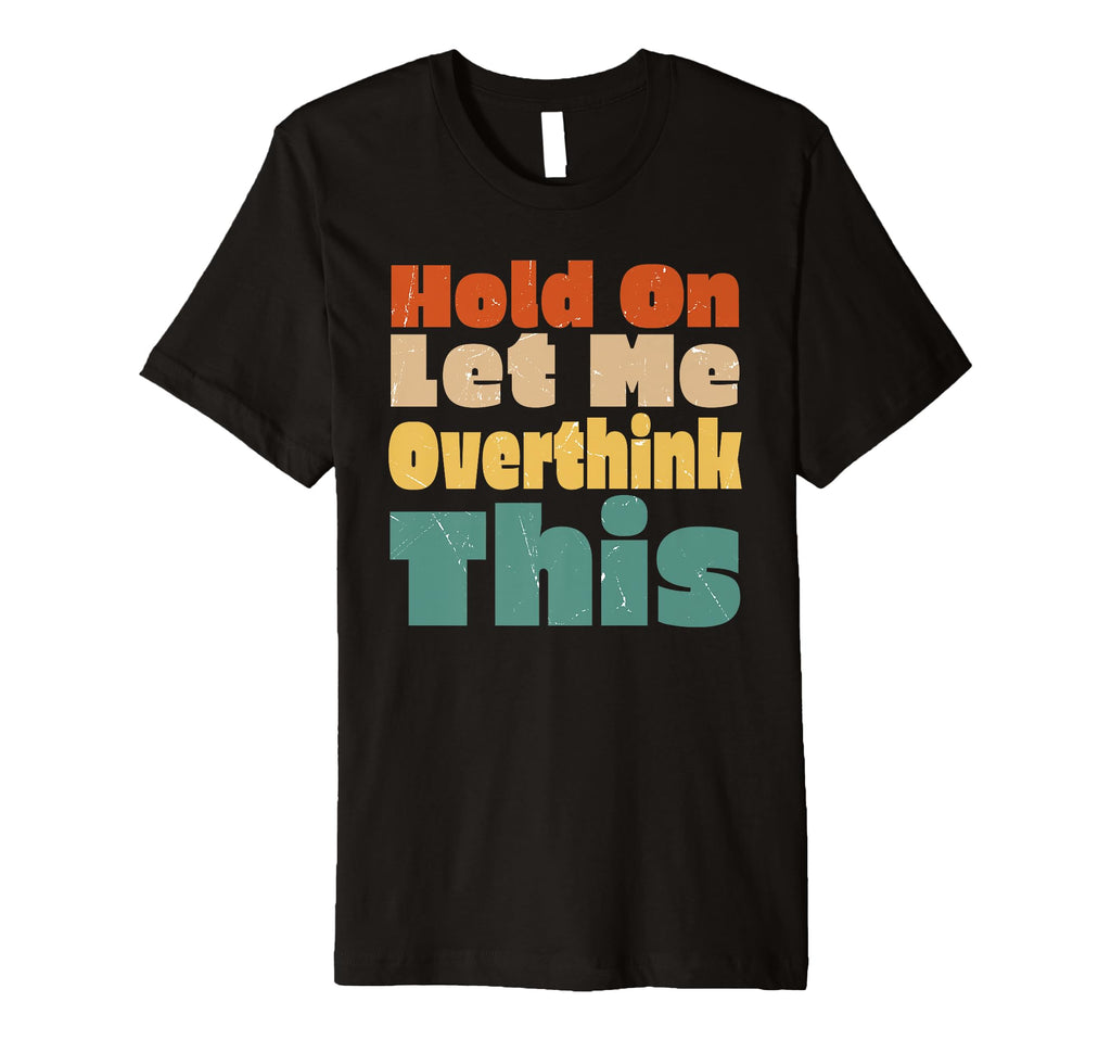 Hold Let Me Overthink This Funny Hilarious T-Shirt - Graphic Print Unisex - T-Shirt, Sweatshirt, Hoodie