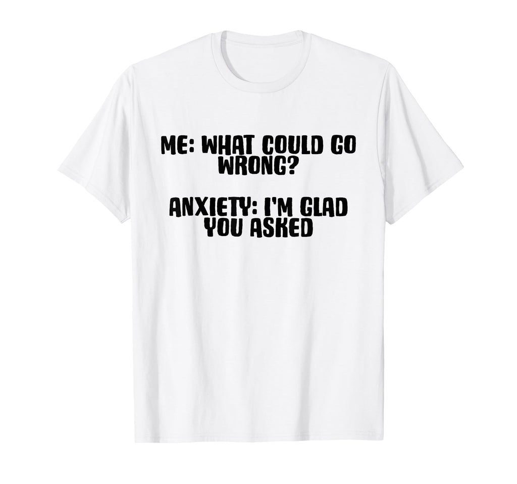 Funny Anxiety What Could Go Wrong T-Shirt - Fun Novelty Design Men Women - T-Shirt, Sweatshirt, Hoodie