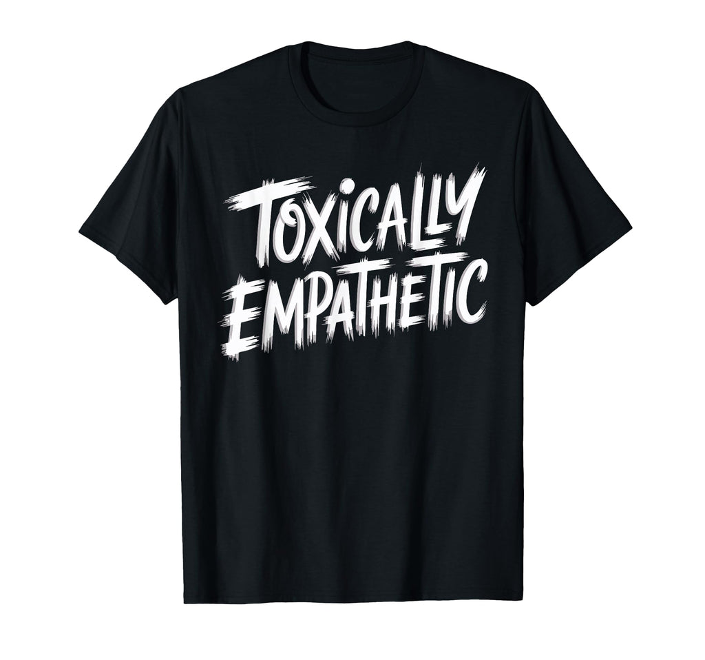 Toxically Empathetic Burnout Awareness T-Shirt - Novelty Apparel for Adults - T-Shirt, Sweatshirt, Hoodie