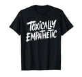 Toxically Empathetic Burnout Awareness T-Shirt - Novelty Apparel for Adults - T-Shirt, Sweatshirt, Hoodie