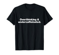 Overthinking And Undercaffeinated T-Shirt - Novelty Apparel for Adults - T-Shirt, Sweatshirt, Hoodie