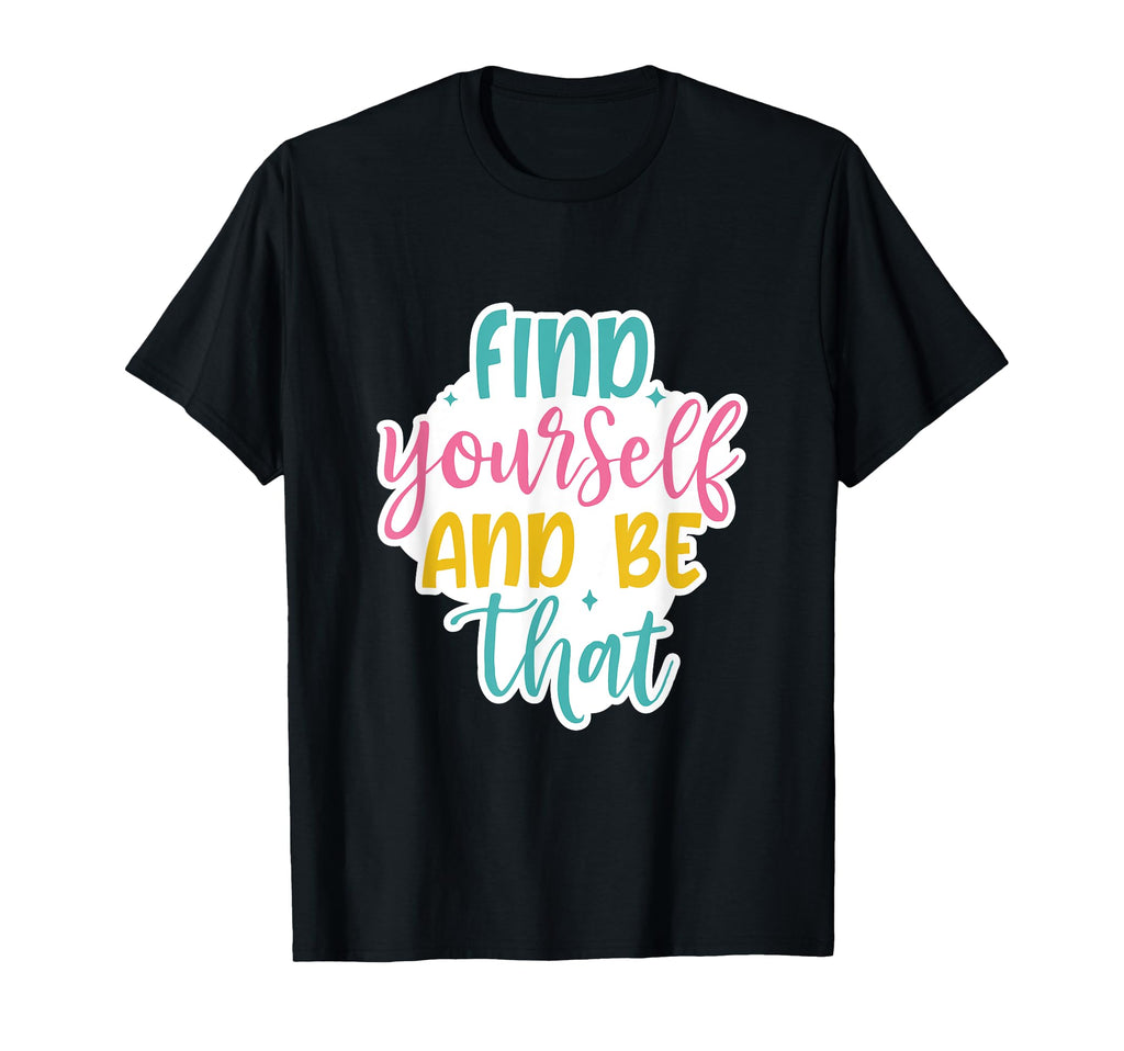 Find Yourself And Be That Motivational T-Shirt - Trendy Graphic for Adults - T-Shirt, Sweatshirt, Hoodie
