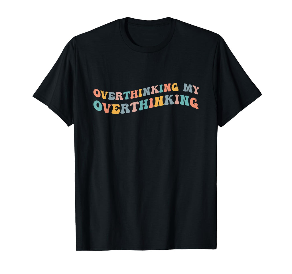 Overthinking My Overthinking Funny T-Shirt - Novelty Apparel Unisex - T-Shirt, Sweatshirt, Hoodie