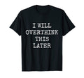 I Will Overthink This Later Funny T-Shirt - Fun Novelty Design Unisex - T-Shirt, Sweatshirt, Hoodie