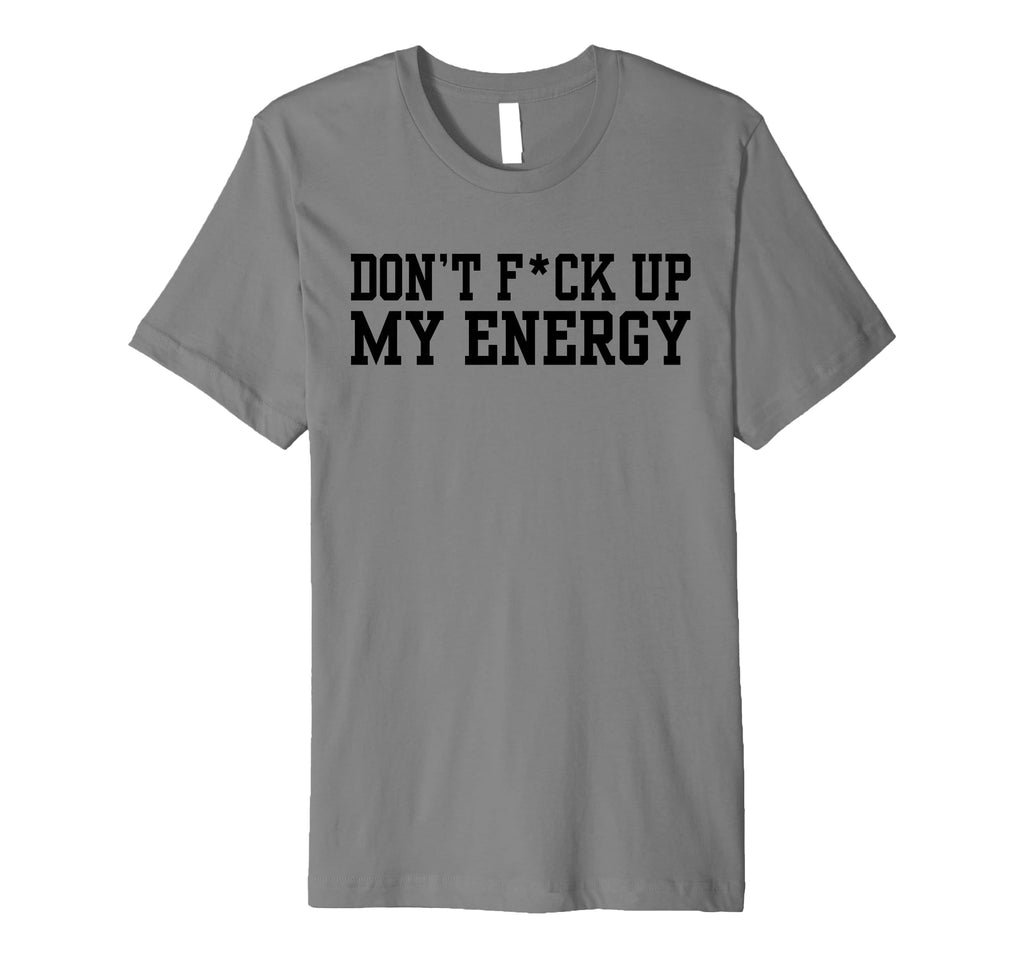 Dont Fck Up My Energy Dont Mess My T-Shirt - Streetwear Style Men Women - T-Shirt, Sweatshirt, Hoodie