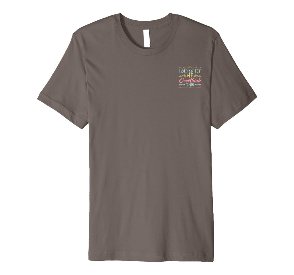 Hold Let Me Overthink This Anxiety T-Shirt - Fun Novelty Design Men Women - T-Shirt, Sweatshirt, Hoodie