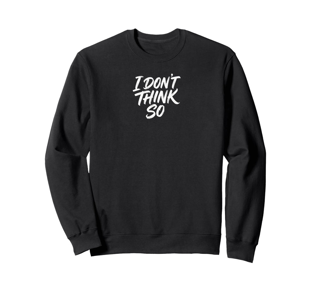 I Dont Think So Sassy Typography Sweatshirt - Novelty Apparel Unisex - T-Shirt, Sweatshirt, Hoodie