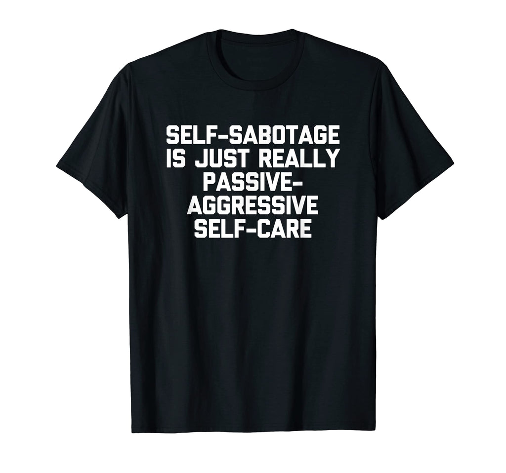 Self Sabotage Is Just Really Passive T-Shirt - Trendy Graphic Men Women - T-Shirt, Sweatshirt, Hoodie