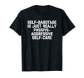 Self Sabotage Is Just Really Passive T-Shirt - Trendy Graphic Men Women - T-Shirt, Sweatshirt, Hoodie