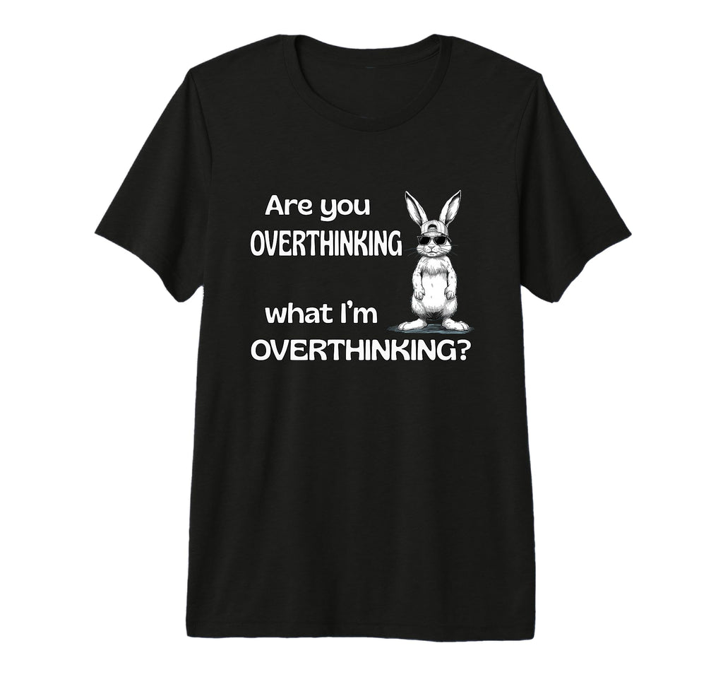 Are You Overthinking What Im Overthinking T-Shirt - Novelty Apparel Unisex - T-Shirt, Sweatshirt, Hoodie