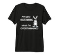 Are You Overthinking What Im Overthinking T-Shirt - Novelty Apparel Unisex - T-Shirt, Sweatshirt, Hoodie