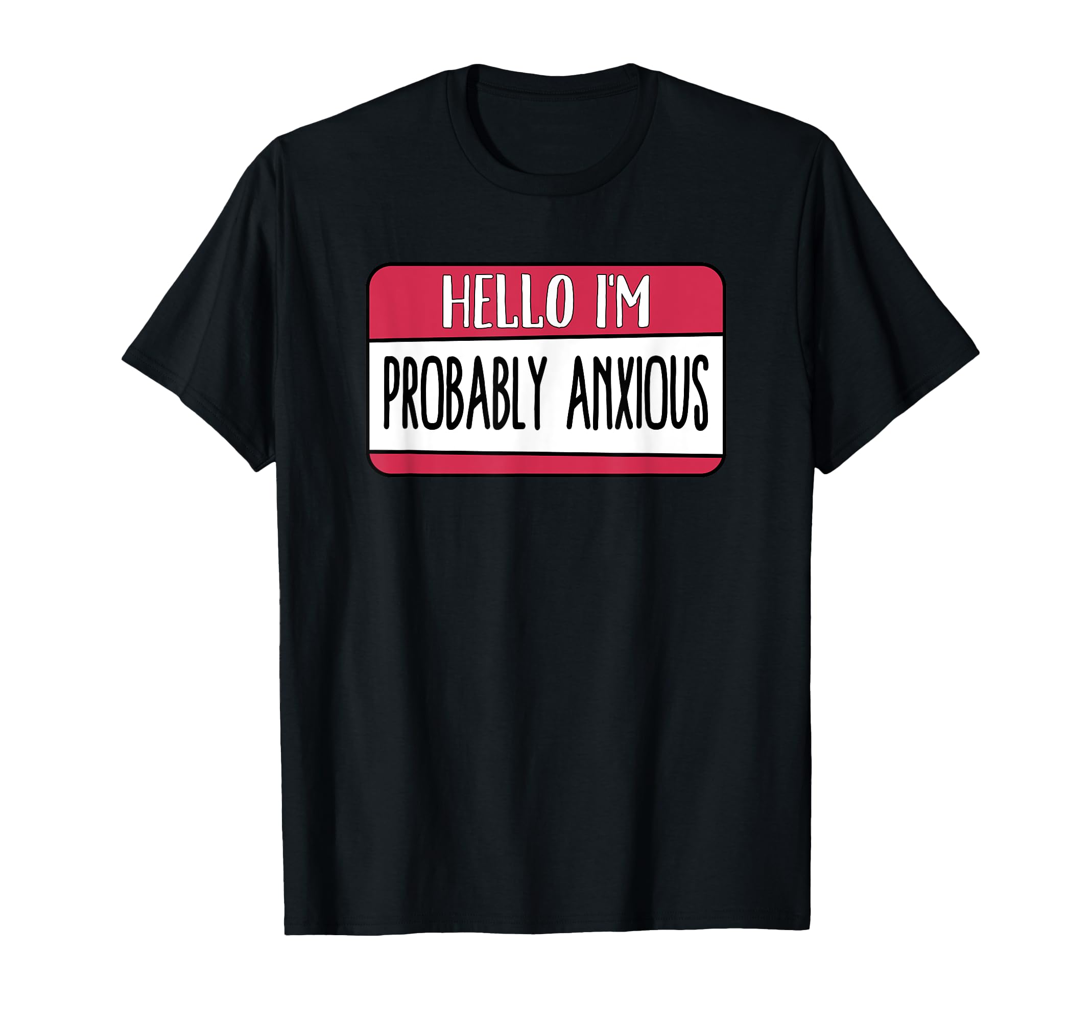 Hello Im Probably Anxious Mental T-Shirt - Casual Everyday Wear Men Women - T-Shirt, Sweatshirt, Hoodie