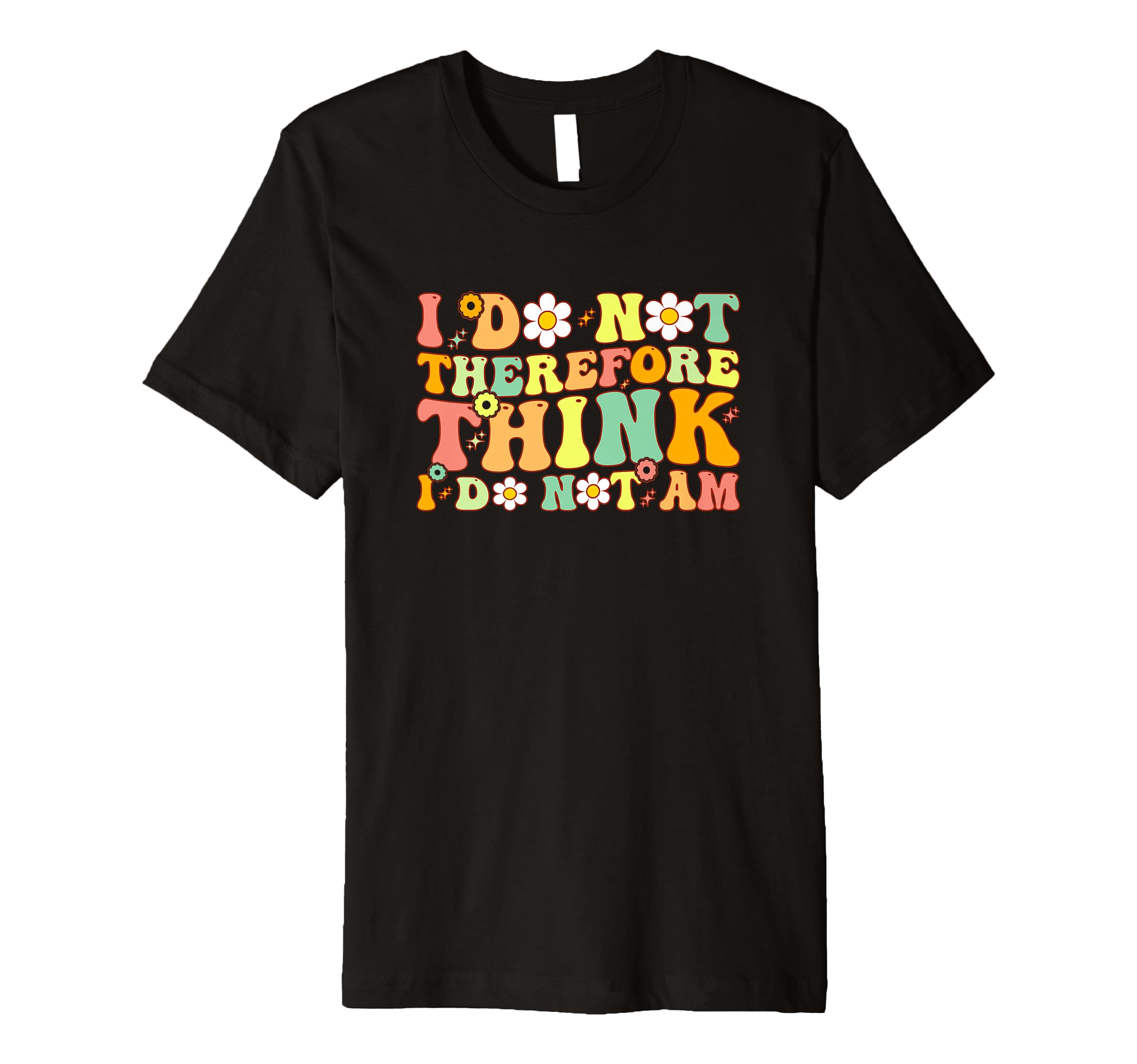 I Do Not Think Therefore I Do T-Shirt - Casual Everyday Wear for Adults - T-Shirt, Sweatshirt, Hoodie