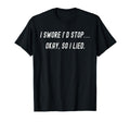 Funny I Swore Id Stop Okay So I Lied T-Shirt - Custom Art Print for Adults - T-Shirt, Sweatshirt, Hoodie