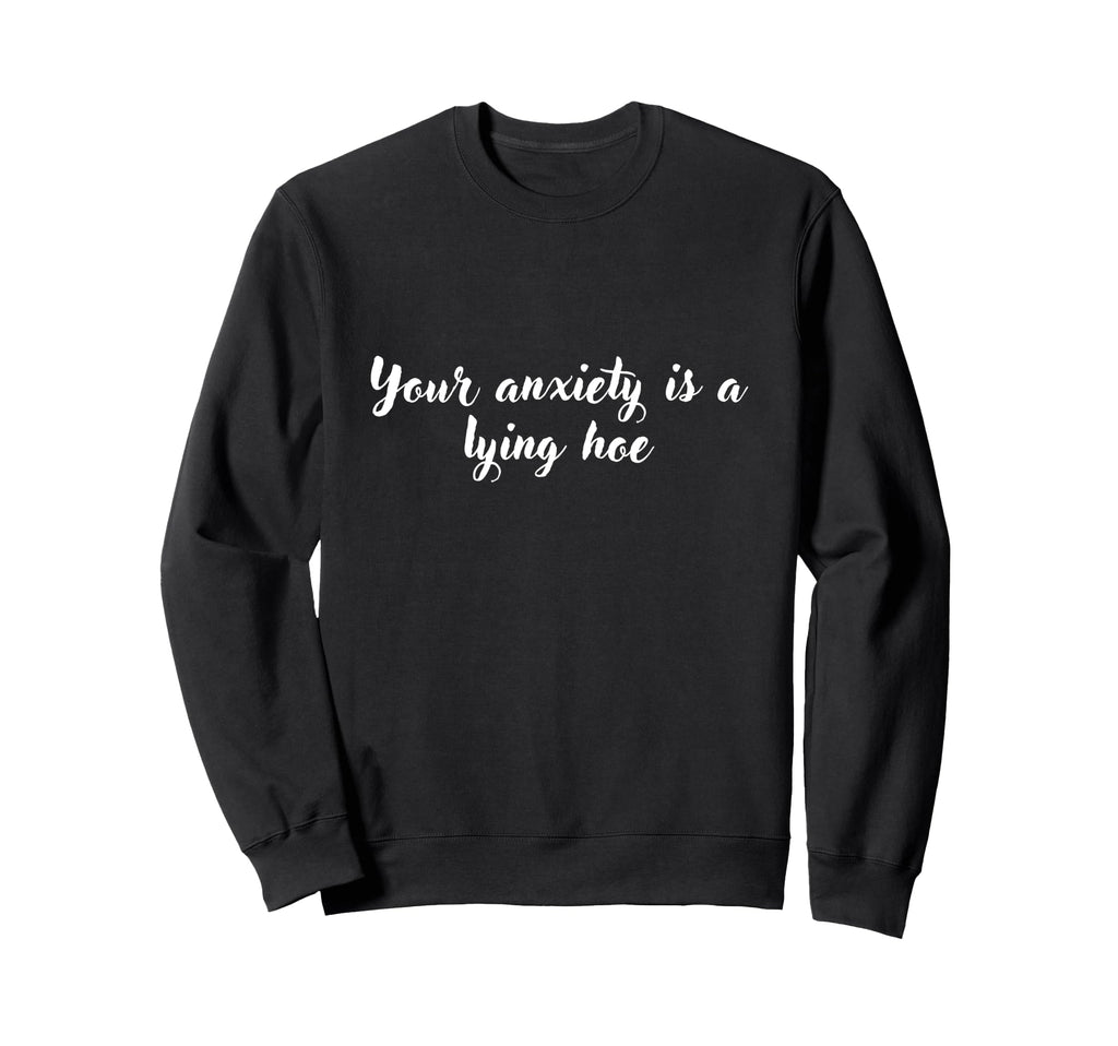 Your Anxiety Is Lying Hoe Mental Sweatshirt - Streetwear Style Unisex - T-Shirt, Sweatshirt, Hoodie
