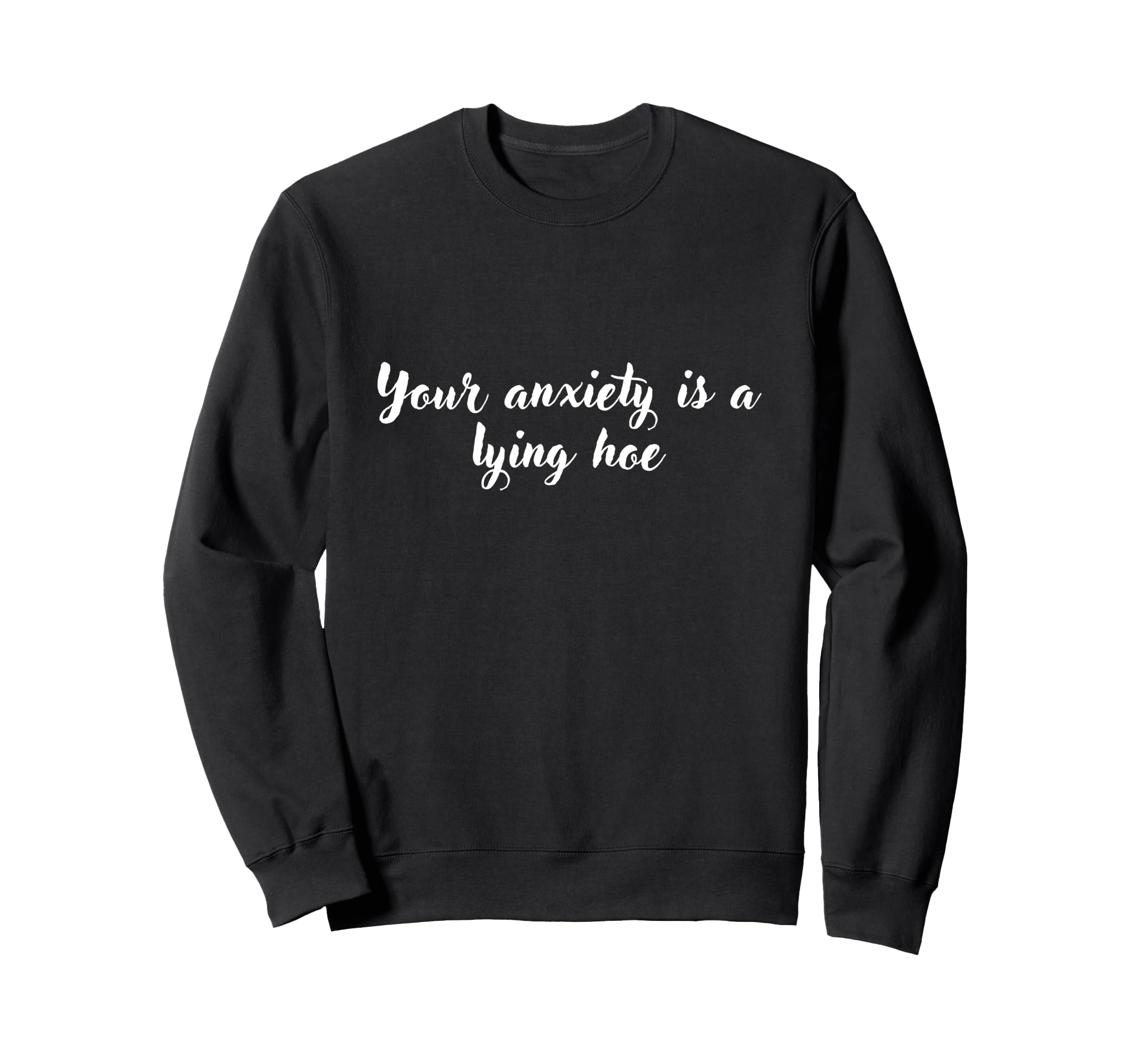 Your Anxiety Is Lying Hoe Mental Sweatshirt - Streetwear Style Unisex - T-Shirt, Sweatshirt, Hoodie