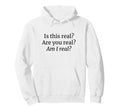 Is This Real Are You Real Am I Real Hoodie - Aesthetic Graphic Men Women - T-Shirt, Sweatshirt, Hoodie