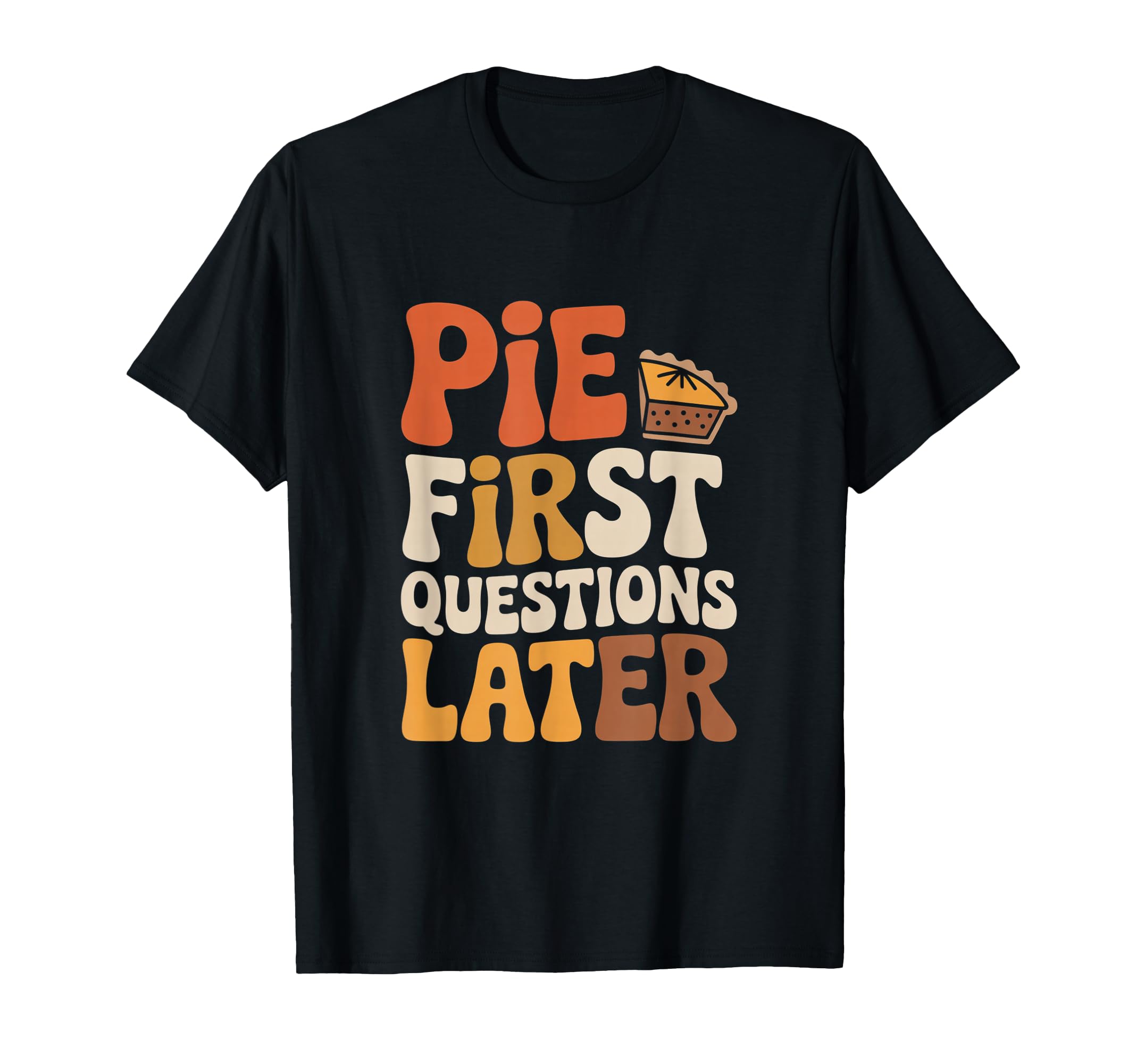 Pie First Questions Later Fall T-Shirt - Fun Novelty Design Men Women - T-Shirt, Sweatshirt, Hoodie