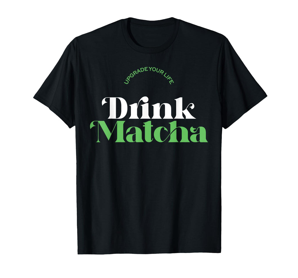 Upgrade Your Life Drink Matcha Matcha T-Shirt - Unique Graphic Unisex - T-Shirt, Sweatshirt, Hoodie