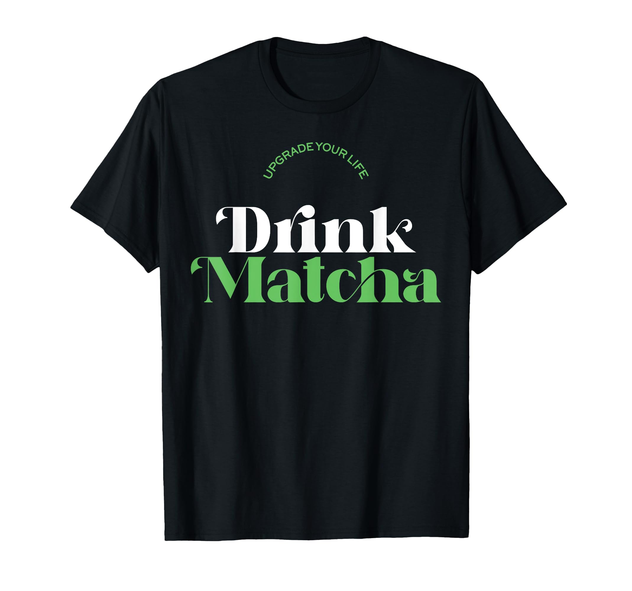 Upgrade Your Life Drink Matcha Matcha T-Shirt - Unique Graphic Unisex - T-Shirt, Sweatshirt, Hoodie
